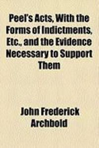 Produktbild: Peel's Acts, with the Forms of Indictments, Etc., and the Evidence Necessary to Support Them