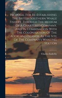 Produktbild: Proposal For Re-establishing The British Southern Whale Fishery, Through The Medium Of A Chartered Company, And In Combination With The Colonisation O