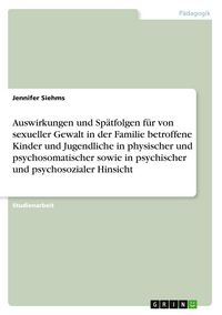 Produktbild: Auswirkungen und Sp&auml;tfolgen f&uuml;r von sexueller Gewalt in der Familie betroffene Kinder und Jugendliche in physischer und psychosomatischer sowie in psychischer und psychosozialer Hinsicht