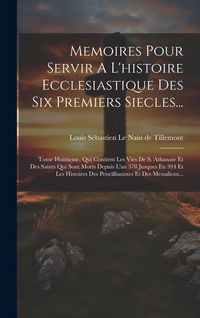 Produktbild: Memoires Pour Servir A L'histoire Ecclesiastique Des Six Premiers Siecles...: Tome Huittieme, Qui Contient Les Vies De S. Athanase Et Des Saints Qui S