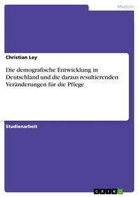 Produktbild: Die demografische Entwicklung in Deutschland und die daraus resultierenden Ver&auml;nderungen f&uuml;r die Pflege