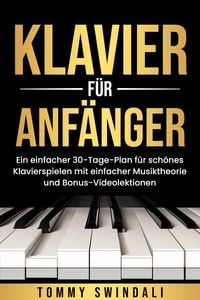 Produktbild: Klavier f&uuml;r Anf&auml;nger: Ein einfacher 30-Tage-Plan f&uuml;r sch&ouml;nes Klavierspielen mit einfacher Musiktheorie und Bonus-Videolektionen
