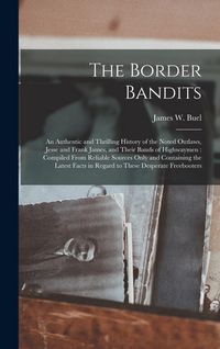 Produktbild: The Border Bandits: An Authentic and Thrilling History of the Noted Outlaws, Jesse and Frank James, and Their Bands of Highwaymen: Compile