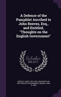 Produktbild: A Defence of the Pamphlet Ascribed to John Reeves, Esq., and Entitled, "Thoughts on the English Government"
