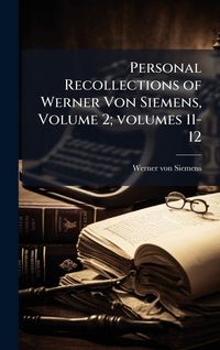 Produktbild: Personal Recollections of Werner Von Siemens, Volume 2; volumes 11-12