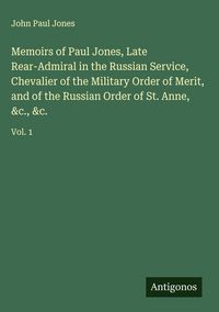 Produktbild: Memoirs of Paul Jones, Late Rear-Admiral in the Russian Service, Chevalier of the Military Order of Merit, and of the Russian Order of St. Anne, &c., &c.