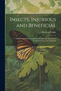 Produktbild: Insects, Injurious and Beneficial: Their Natural History and Classification, an Elementary Textbook for the Use of Schools