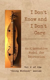 Produktbild: I Don't Know and I Don't Care: An Alternative Model for Depression (Doing Without, #2)