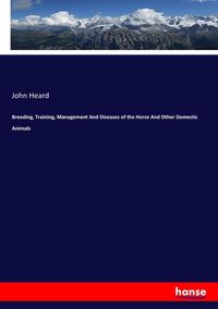 Bild vom Artikel Breeding, Training, Management And Diseases of the Horse And Other Domestic Animals vom Autor John Heard