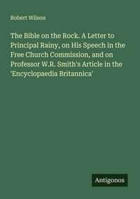 Produktbild: The Bible on the Rock. A Letter to Principal Rainy, on His Speech in the Free Church Commission, and on Professor W.R. Smith's Article in the 'Encyclopaedia Britannica'
