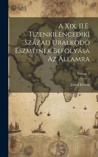 Produktbild: A Xix. [I.E. Tizenkilencedik] Sz&aacute;zad Uralkod&oacute; Eszm&eacute;inek Befoly&aacute;sa Az &Aacute;llamra; Volume 2