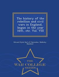 Produktbild: The history of the rebellion and civil wars in England, begun in the year 1641, etc. Vol. VIII - War College Series