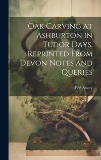 Produktbild: Oak Carving at Ashburton in Tudor Days. Reprinted From Devon Notes and Queries