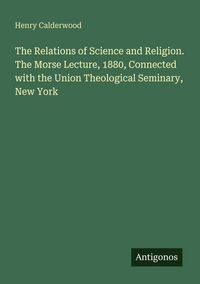 Produktbild: The Relations of Science and Religion. The Morse Lecture, 1880, Connected with the Union Theological Seminary, New York