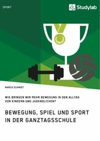 Produktbild: Bewegung, Spiel und Sport in der Ganztagsschule. Wie bringen wir mehr Bewegung in den Alltag von Kindern und Jugendlichen?