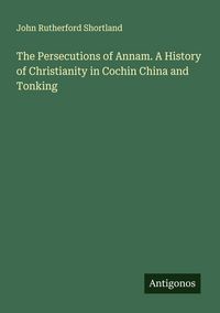 Produktbild: The Persecutions of Annam. A History of Christianity in Cochin China and Tonking