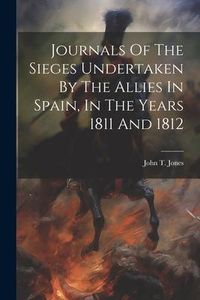 Produktbild: Journals Of The Sieges Undertaken By The Allies In Spain, In The Years 1811 And 1812