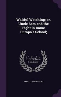 Produktbild: Waitful Watching; or, Uncle Sam and the Fight in Dame Europa's School;