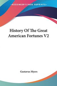 Produktbild: Myers, G: History Of The Great American Fortunes V2