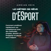 Produktbild: Le m&eacute;tier de r&ecirc;ve d'ESport: Comment am&eacute;liorer rapidement vos comp&eacute;tences avec des m&eacute;thodes simples, devenir un Progamer et percer dans l'eSport