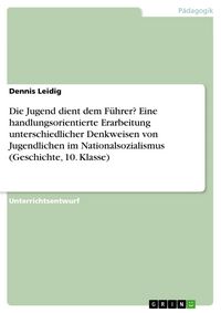 Produktbild: Die Jugend dient dem F&uuml;hrer? Eine handlungsorientierte Erarbeitung unterschiedlicher Denkweisen von Jugendlichen im Nationalsozialismus (Geschichte, 1