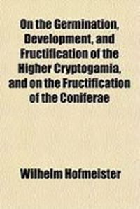 Produktbild: On the Germination, Development, and Fructification of the Higher Cryptogamia, and on the Fructification of the Coniferae