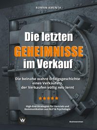 Produktbild: Die letzten Geheimnisse im Verkauf - Die beinahe wahre Erfolgsgeschichte eines Verk&auml;ufers, der Verkaufen v&ouml;llig neu lernt - High-End-Strategien f&uuml;r Ve