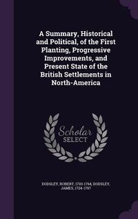 Produktbild: A Summary, Historical and Political, of the First Planting, Progressive Improvements, and Present State of the British Settlements in North-America