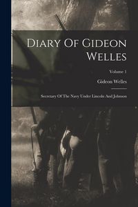 Produktbild: Diary Of Gideon Welles: Secretary Of The Navy Under Lincoln And Johnson; Volume 1