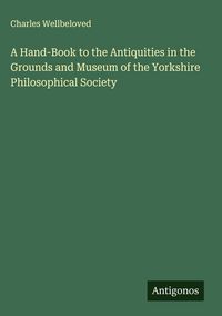Produktbild: A Hand-Book to the Antiquities in the Grounds and Museum of the Yorkshire Philosophical Society