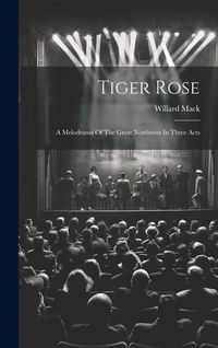 Produktbild: Tiger Rose; A Melodrama Of The Great Northwest In Three Acts