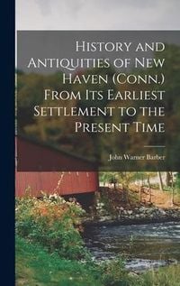 Produktbild: History and Antiquities of New Haven (Conn.) From its Earliest Settlement to the Present Time