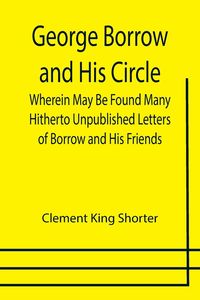 Produktbild: George Borrow and His Circle; Wherein May Be Found Many Hitherto Unpublished Letters of Borrow and His Friends