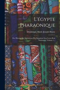 Produktbild: L'&eacute;gypte Pharaonique: Ou, Histoire Des Institutions Des &Eacute;gyptiens Sous Leurs Rois Nationaux, Volume 1...