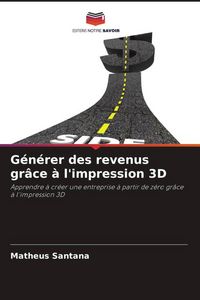 Produktbild: G&eacute;n&eacute;rer des revenus gr&acirc;ce &agrave; l'impression 3D