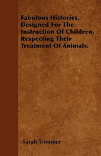 Produktbild: Fabulous Histories. Designed For The Instruction Of Children, Respecting Their Treatment Of Animals.