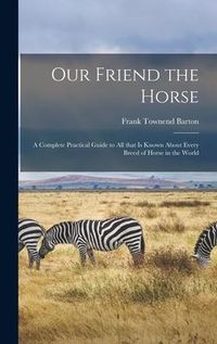Produktbild: Our Friend the Horse: a Complete Practical Guide to All That is Known About Every Breed of Horse in the World