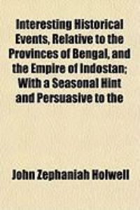 Produktbild: Interesting Historical Events, Relative to the Provinces of Bengal, and the Empire of Indostan; With a Seasonal Hint and Persuasive to the