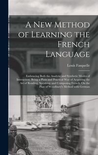 Produktbild: A New Method of Learning the French Language: Embracing Both the Analytic and Synthetic Modes of Instruction; Being a Plain and Practical Way of Acqui
