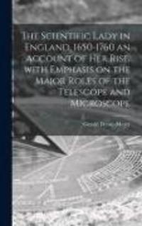 Produktbild: The Scientific Lady in England, 1650-1760 an Account of Her Rise, With Emphasis on the Major Roles of the Telescope and Microscope