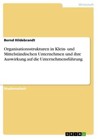 Produktbild: Organisationsstrukturen in Klein- und Mittelst&auml;ndischen Unternehmen und ihre Auswirkung auf die Unternehmensf&uuml;hrung