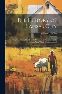 Produktbild: The History of Kansas City: Together With a Sketch of the Commercial Resources of the Country With Which It Is Surrounded