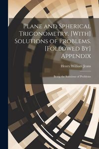Produktbild: Plane and Spherical Trigonometry. [With] Solutions of Problems. [Followed By] Appendix: Being the Solutions of Problems