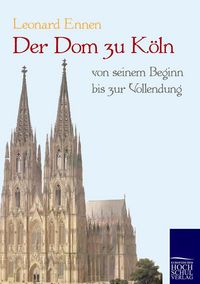Produktbild: Der Dom zu K&ouml;ln, von seinem Beginn bis zur Vollendung