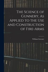 Produktbild: The Science of Gunnery, As Applied to the Use and Construction of Fire-Arms