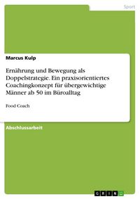 Produktbild: Ern&auml;hrung und Bewegung als Doppelstrategie. Ein praxisorientiertes Coachingkonzept f&uuml;r &uuml;bergewichtige M&auml;nner ab 50 im B&uuml;roalltag
