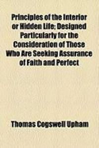 Produktbild: Principles of the Interior or Hidden Life; Designed Particularly for the Consideration of Those Who Are Seeking Assurance of Faith and Perfect