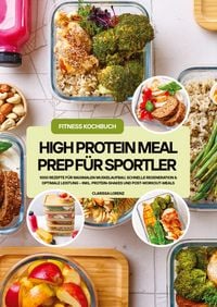Produktbild: High Protein Meal Prep f&uuml;r Sportler: 1000 Rezepte f&uuml;r maximalen Muskelaufbau, schnelle Regeneration & optimale Leistung - inkl. Protein-Shakes und Post-Workout-Meals (Fitness Kochbuch)