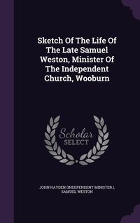 Produktbild: Sketch Of The Life Of The Late Samuel Weston, Minister Of The Independent Church, Wooburn