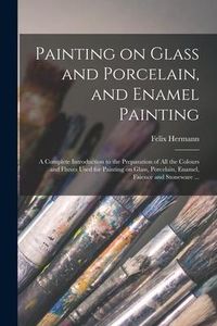 Produktbild: Painting on Glass and Porcelain, and Enamel Painting: a Complete Introduction to the Preparation of All the Colours and Fluxes Used for Painting on Gl